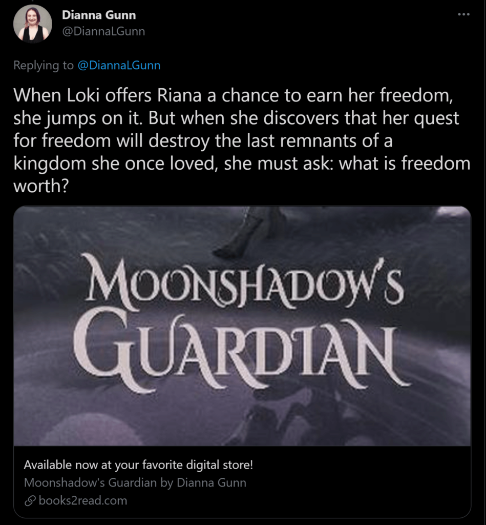 How to sell books on Twitter - Tag line for Moonshadow's Guardian: When Loki offers Riana a chance to earn her freedom, she jumps on it. But when she discovers that her quest for freedom will destroy the last remnants of a kingdom she once loved, she must ask: what is freedom worth?